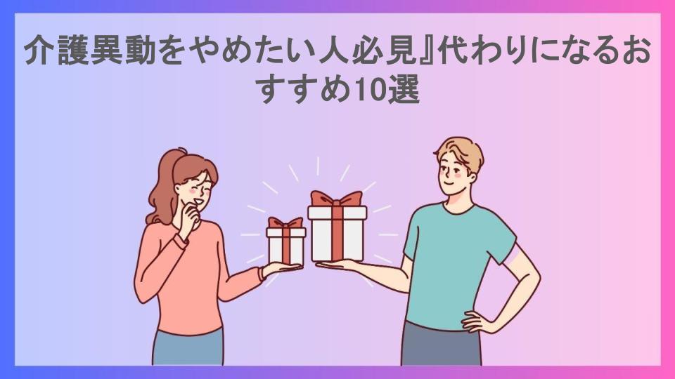 介護異動をやめたい人必見』代わりになるおすすめ10選